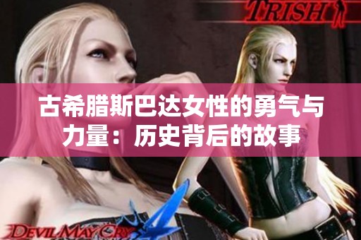 古希腊斯巴达女性的勇气与力量：历史背后的故事