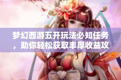 梦幻西游五开玩法必知任务，助你轻松获取丰厚收益攻略
