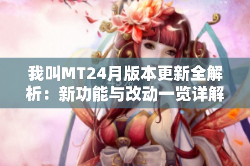 我叫MT24月版本更新全解析：新功能与改动一览详解