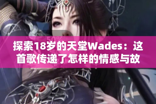 探索18岁的天堂Wades：这首歌传递了怎样的情感与故事