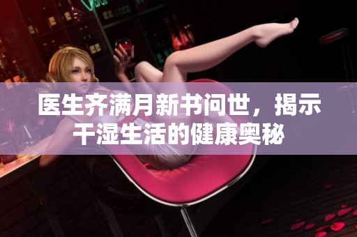 医生齐满月新书问世，揭示干湿生活的健康奥秘