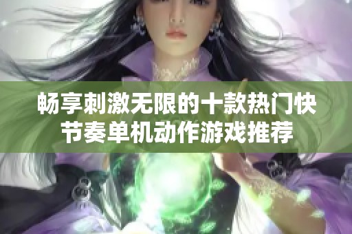 畅享刺激无限的十款热门快节奏单机动作游戏推荐