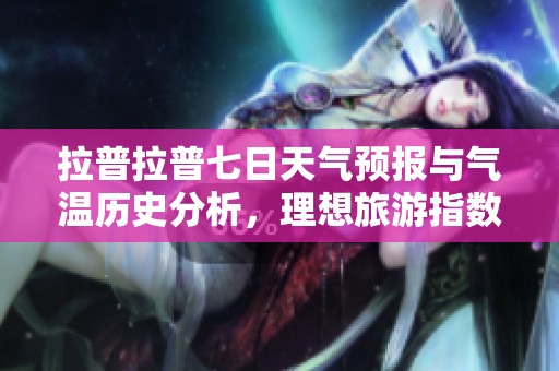 拉普拉普七日天气预报与气温历史分析，理想旅游指数大揭秘
