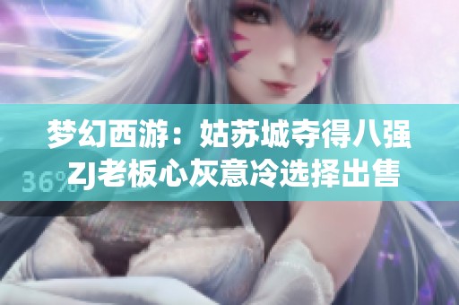 梦幻西游：姑苏城夺得八强 ZJ老板心灰意冷选择出售全号与商人合作