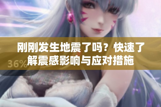 刚刚发生地震了吗？快速了解震感影响与应对措施