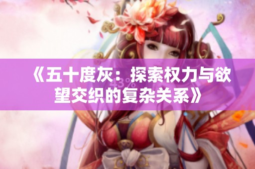 《五十度灰：探索权力与欲望交织的复杂关系》