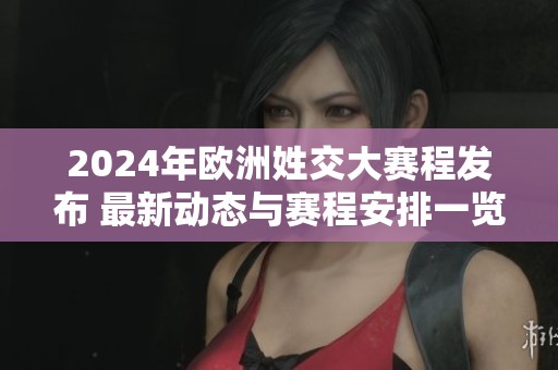2024年欧洲姓交大赛程发布 最新动态与赛程安排一览