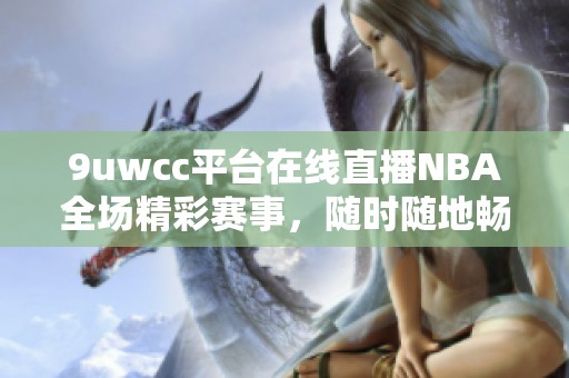9uwcc平台在线直播NBA全场精彩赛事，随时随地畅享篮球盛宴