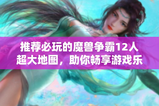 推荐必玩的魔兽争霸12人超大地图，助你畅享游戏乐趣