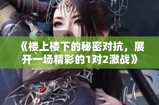《楼上楼下的秘密对抗，展开一场精彩的1对2激战》