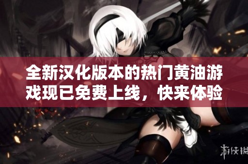 全新汉化版本的热门黄油游戏现已免费上线，快来体验吧！