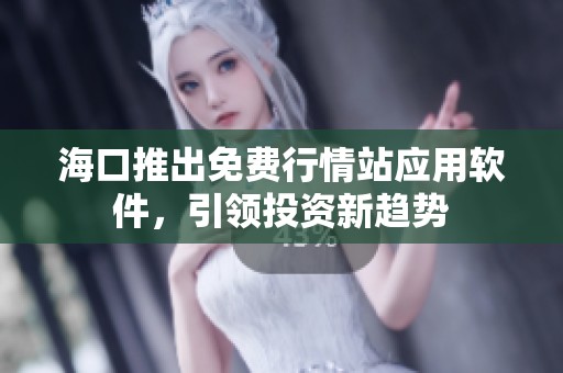 海口推出免费行情站应用软件，引领投资新趋势