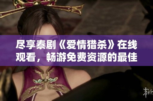 尽享泰剧《爱情猎杀》在线观看，畅游免费资源的最佳平台