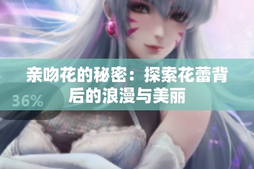 亲吻花的秘密：探索花蕾背后的浪漫与美丽