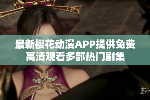 最新樱花动漫APP提供免费高清观看多部热门剧集