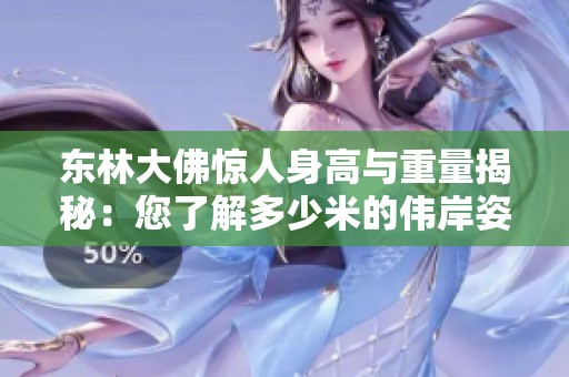 东林大佛惊人身高与重量揭秘：您了解多少米的伟岸姿态？