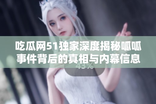 吃瓜网51独家深度揭秘呱呱事件背后的真相与内幕信息