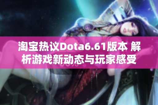 淘宝热议Dota6.61版本 解析游戏新动态与玩家感受