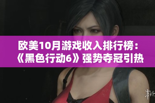 欧美10月游戏收入排行榜：《黑色行动6》强势夺冠引热议