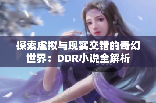 探索虚拟与现实交错的奇幻世界：DDR小说全解析