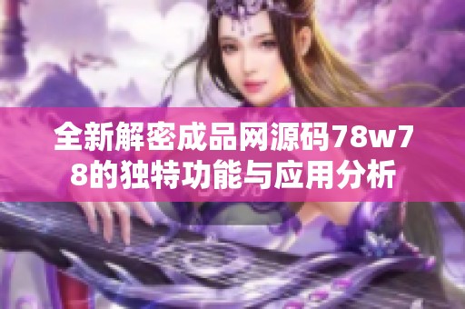 全新解密成品网源码78w78的独特功能与应用分析