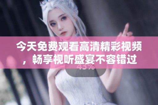 今天免费观看高清精彩视频，畅享视听盛宴不容错过