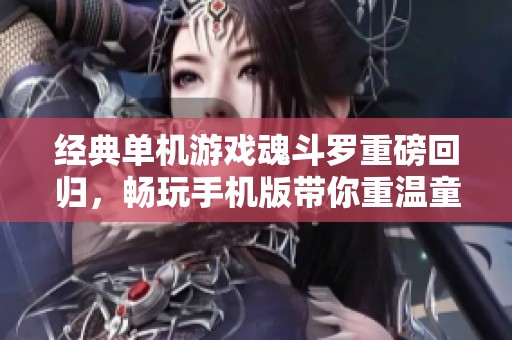 经典单机游戏魂斗罗重磅回归，畅玩手机版带你重温童年记忆