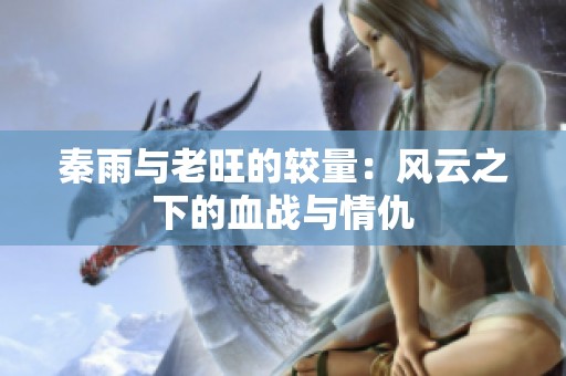 秦雨与老旺的较量：风云之下的血战与情仇