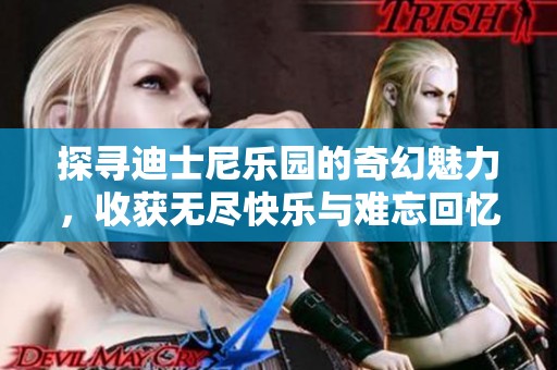探寻迪士尼乐园的奇幻魅力，收获无尽快乐与难忘回忆