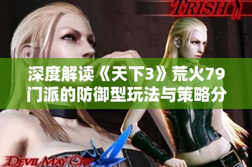 深度解读《天下3》荒火79门派的防御型玩法与策略分析