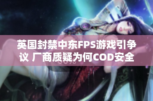 英国封禁中东FPS游戏引争议 厂商质疑为何COD安全无恙