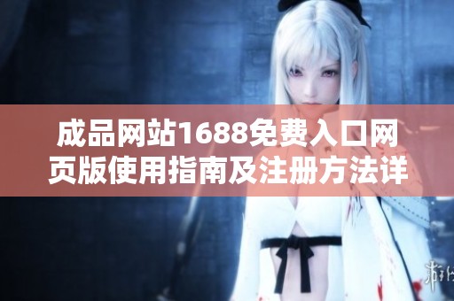 成品网站1688免费入口网页版使用指南及注册方法详解