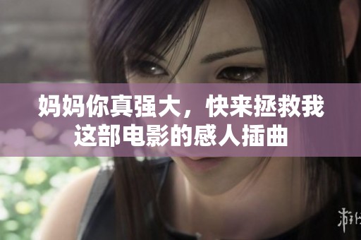 妈妈你真强大，快来拯救我这部电影的感人插曲
