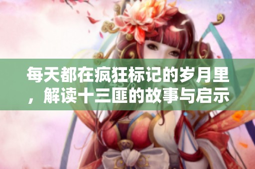 每天都在疯狂标记的岁月里，解读十三匪的故事与启示