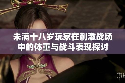 未满十八岁玩家在刺激战场中的体重与战斗表现探讨