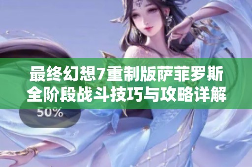 最终幻想7重制版萨菲罗斯全阶段战斗技巧与攻略详解