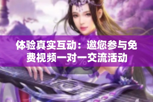 体验真实互动：邀您参与免费视频一对一交流活动