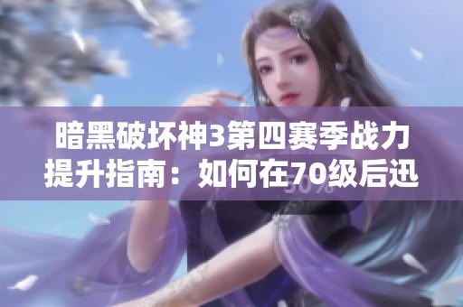 暗黑破坏神3第四赛季战力提升指南：如何在70级后迅速获取强力装备