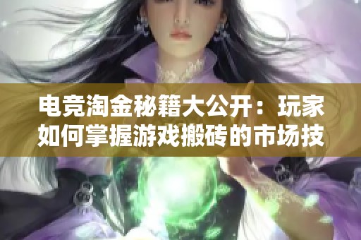 电竞淘金秘籍大公开：玩家如何掌握游戏搬砖的市场技巧与策略
