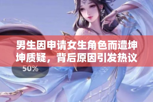 男生因申请女生角色而遭坤坤质疑，背后原因引发热议