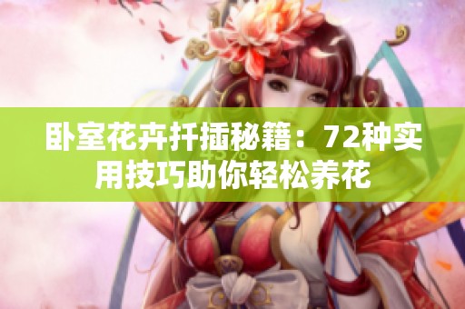 卧室花卉扦插秘籍：72种实用技巧助你轻松养花