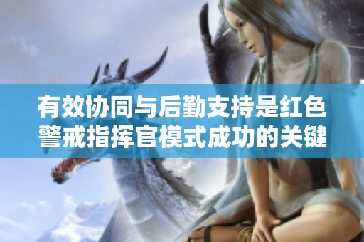 有效协同与后勤支持是红色警戒指挥官模式成功的关键因素