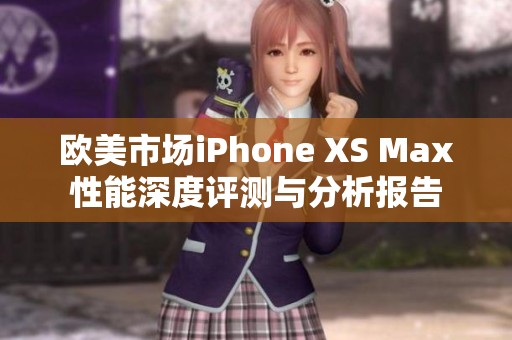 欧美市场iPhone XS Max性能深度评测与分析报告