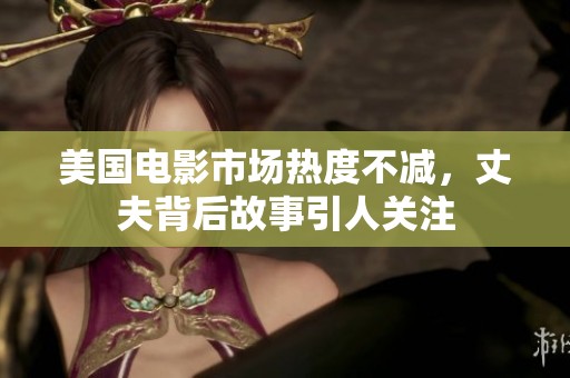 美国电影市场热度不减，丈夫背后故事引人关注