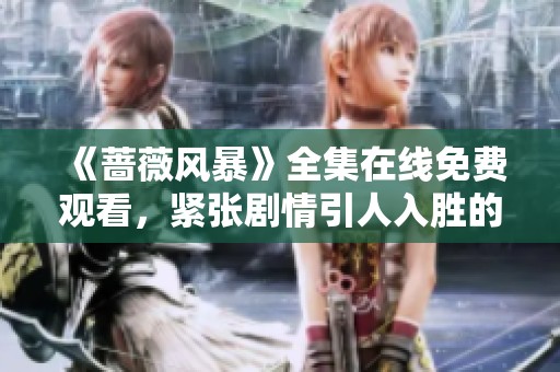 《蔷薇风暴》全集在线免费观看，紧张剧情引人入胜的精彩剧集
