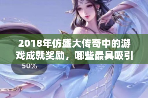 2018年仿盛大传奇中的游戏成就奖励，哪些最具吸引力和难以超越