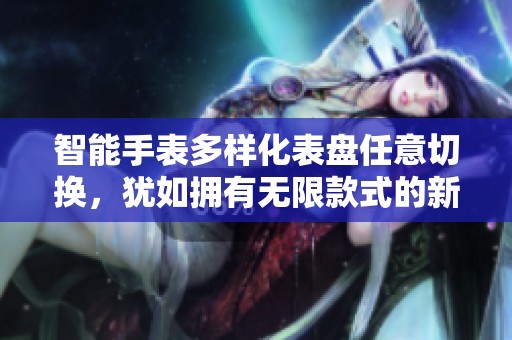 智能手表多样化表盘任意切换，犹如拥有无限款式的新手表
