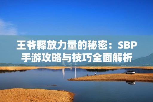 王爷释放力量的秘密：SBP手游攻略与技巧全面解析