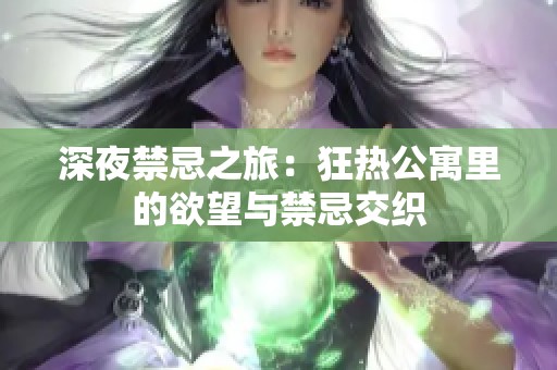 深夜禁忌之旅：狂热公寓里的欲望与禁忌交织