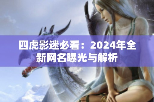 四虎影迷必看：2024年全新网名曝光与解析